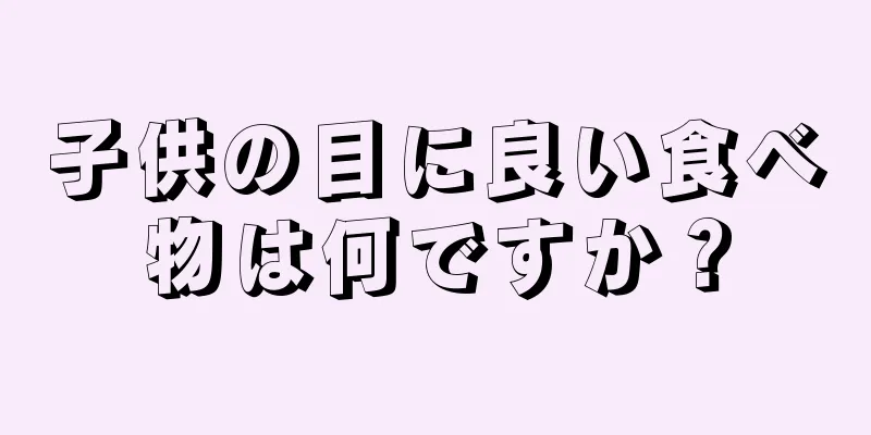 子供の目に良い食べ物は何ですか？