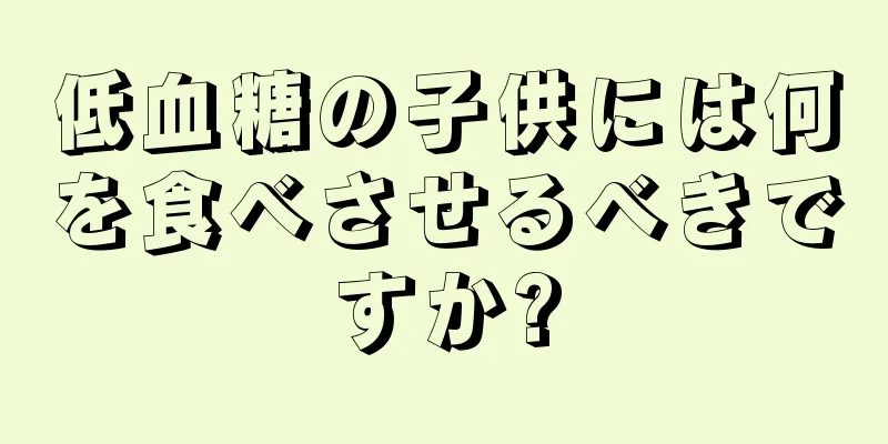低血糖の子供には何を食べさせるべきですか?