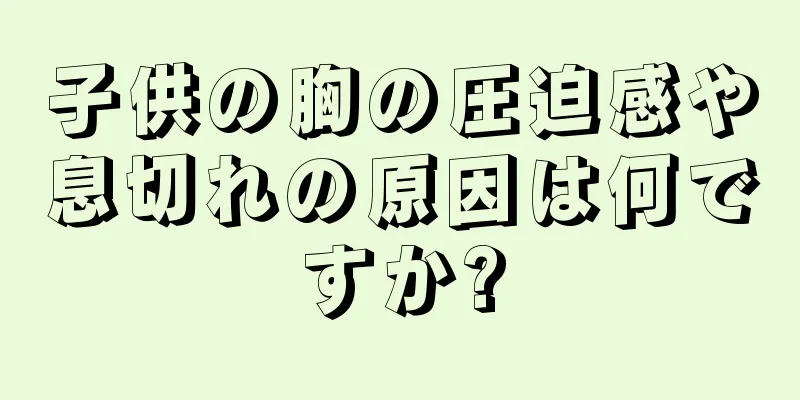 子供の胸の圧迫感や息切れの原因は何ですか?