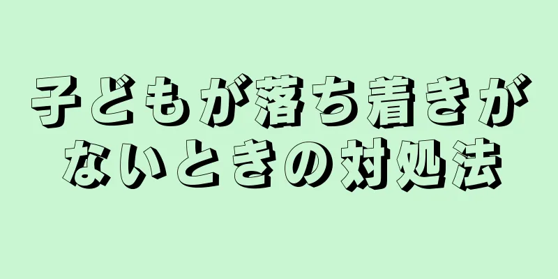 子どもが落ち着きがないときの対処法