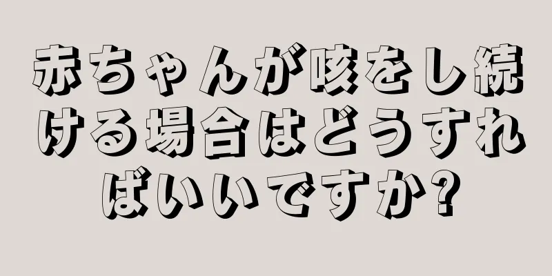 赤ちゃんが咳をし続ける場合はどうすればいいですか?