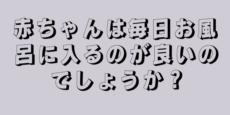 赤ちゃんは毎日お風呂に入るのが良いのでしょうか？