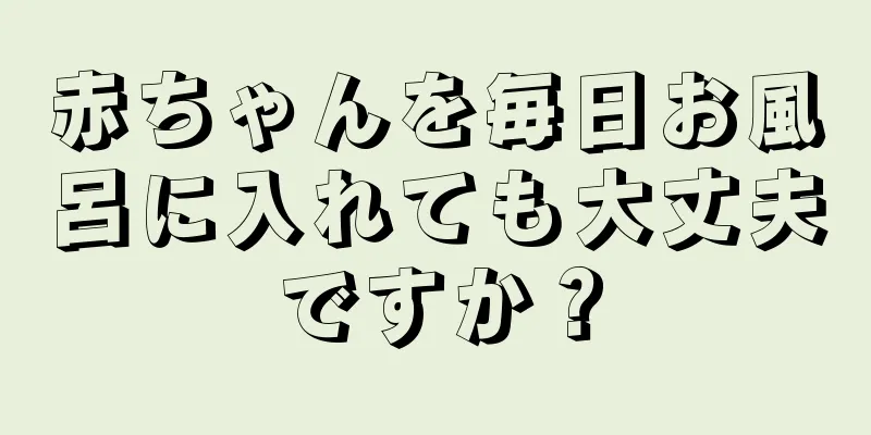赤ちゃんを毎日お風呂に入れても大丈夫ですか？