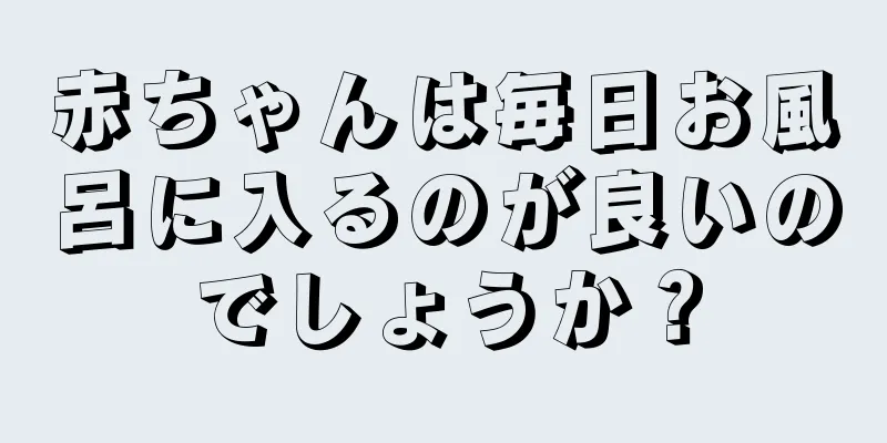 赤ちゃんは毎日お風呂に入るのが良いのでしょうか？