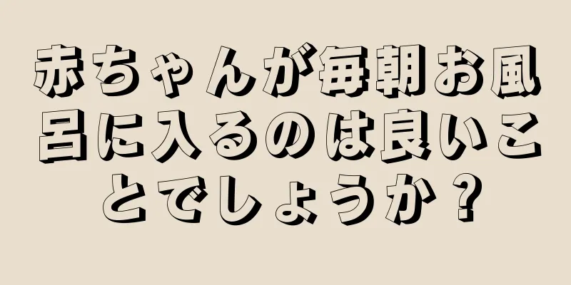 赤ちゃんが毎朝お風呂に入るのは良いことでしょうか？