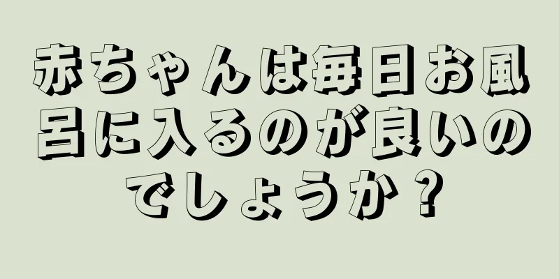 赤ちゃんは毎日お風呂に入るのが良いのでしょうか？