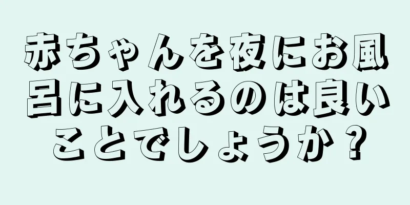 赤ちゃんを夜にお風呂に入れるのは良いことでしょうか？
