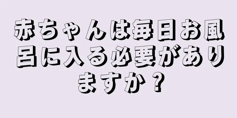 赤ちゃんは毎日お風呂に入る必要がありますか？