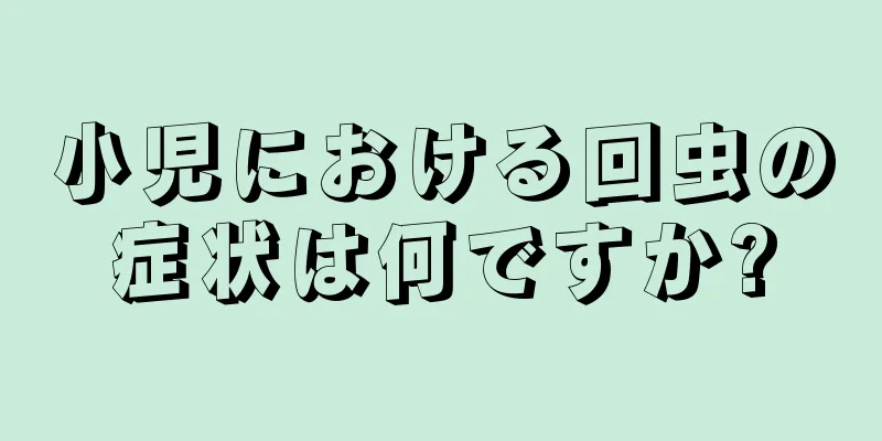 小児における回虫の症状は何ですか?
