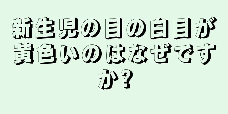 新生児の目の白目が黄色いのはなぜですか?