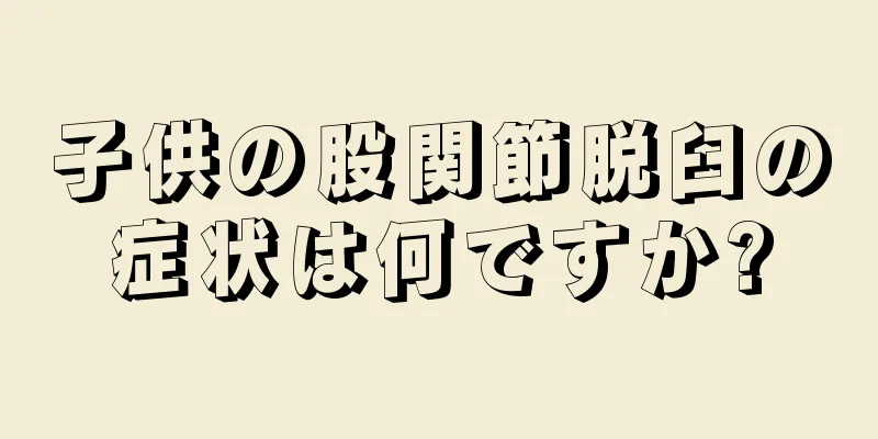 子供の股関節脱臼の症状は何ですか?
