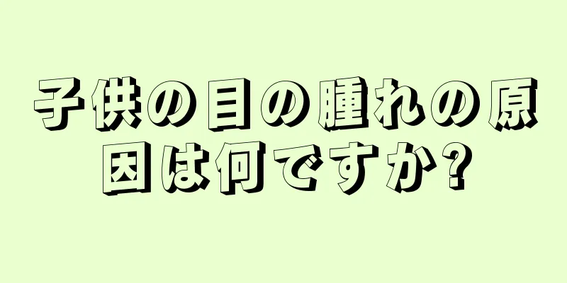 子供の目の腫れの原因は何ですか?