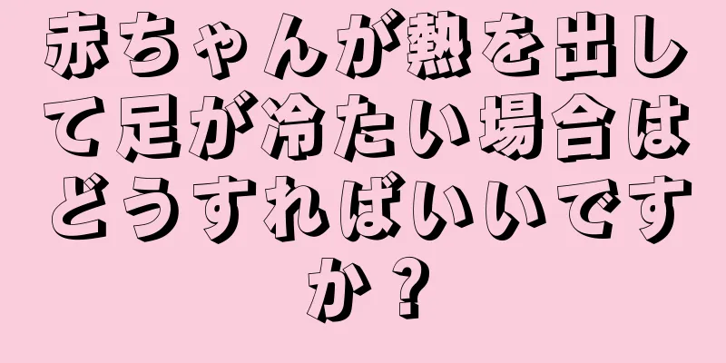 赤ちゃんが熱を出して足が冷たい場合はどうすればいいですか？