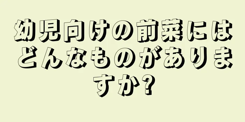 幼児向けの前菜にはどんなものがありますか?