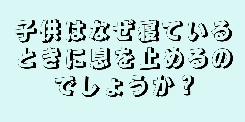 子供はなぜ寝ているときに息を止めるのでしょうか？