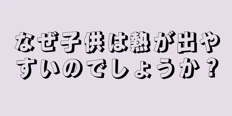 なぜ子供は熱が出やすいのでしょうか？