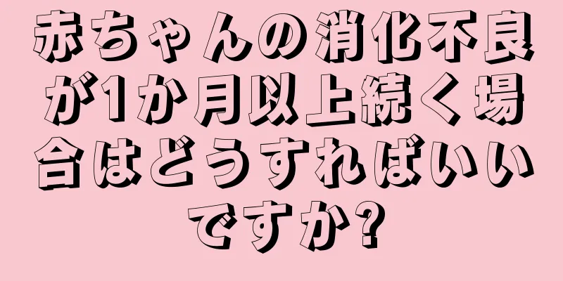 赤ちゃんの消化不良が1か月以上続く場合はどうすればいいですか?