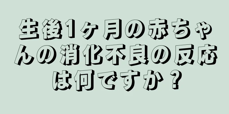 生後1ヶ月の赤ちゃんの消化不良の反応は何ですか？