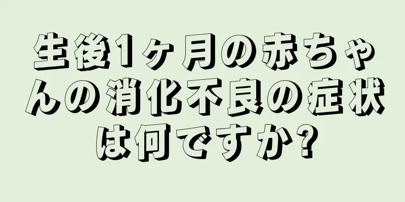 生後1ヶ月の赤ちゃんの消化不良の症状は何ですか?