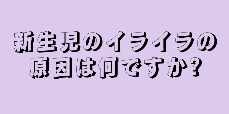 新生児のイライラの原因は何ですか?