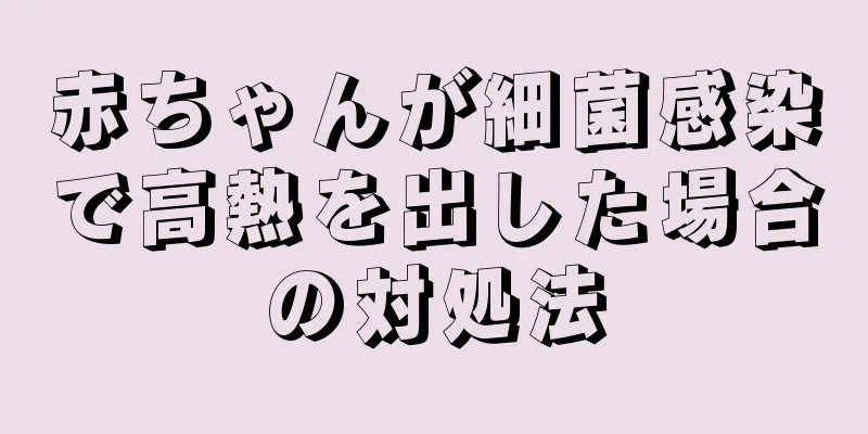 赤ちゃんが細菌感染で高熱を出した場合の対処法