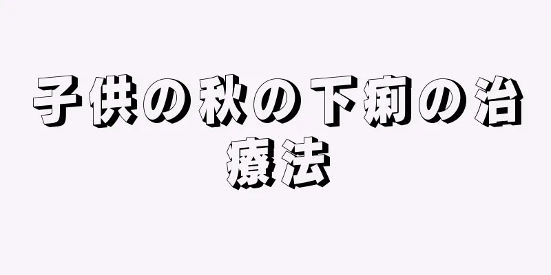 子供の秋の下痢の治療法