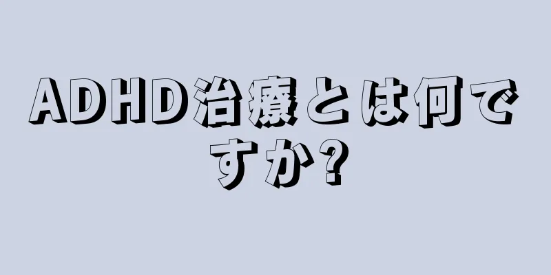 ADHD治療とは何ですか?