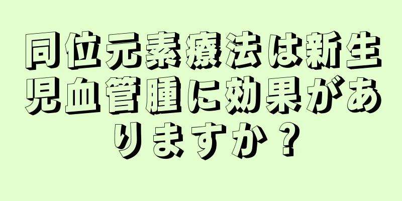 同位元素療法は新生児血管腫に効果がありますか？