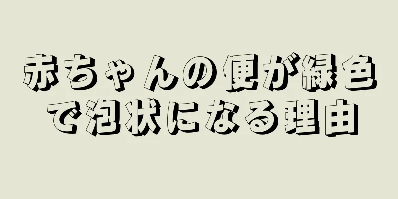 赤ちゃんの便が緑色で泡状になる理由