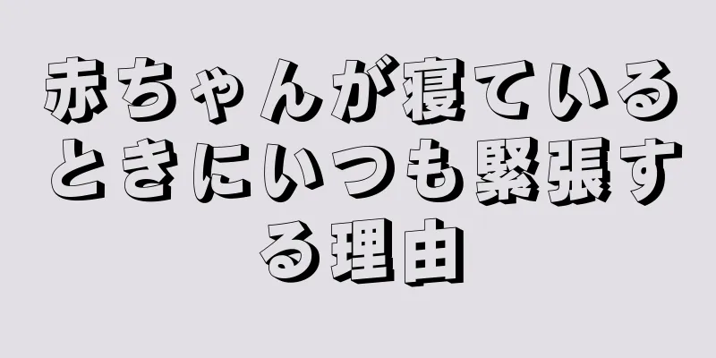 赤ちゃんが寝ているときにいつも緊張する理由