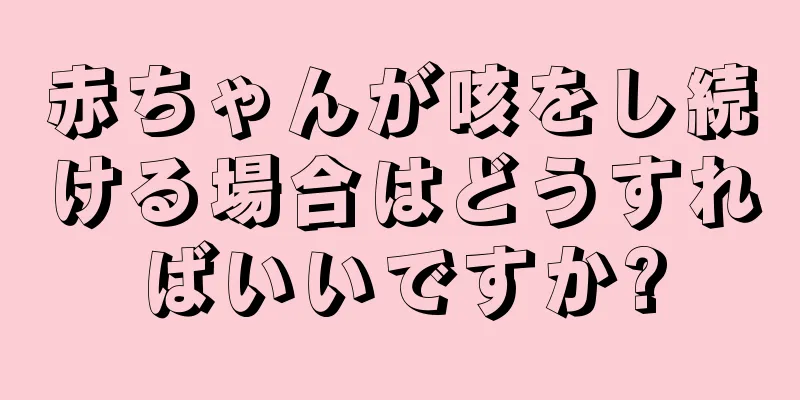 赤ちゃんが咳をし続ける場合はどうすればいいですか?