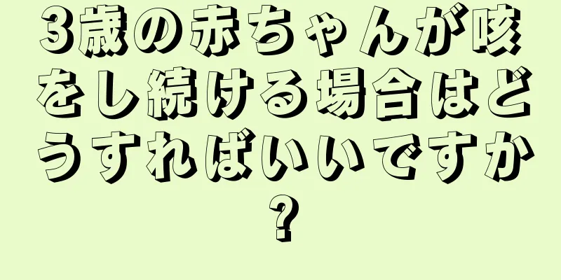 3歳の赤ちゃんが咳をし続ける場合はどうすればいいですか?