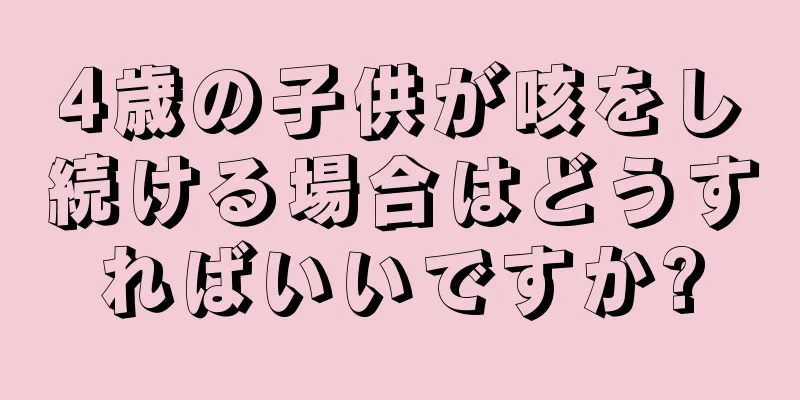 4歳の子供が咳をし続ける場合はどうすればいいですか?