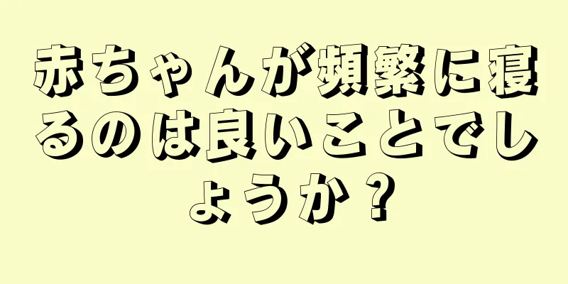 赤ちゃんが頻繁に寝るのは良いことでしょうか？