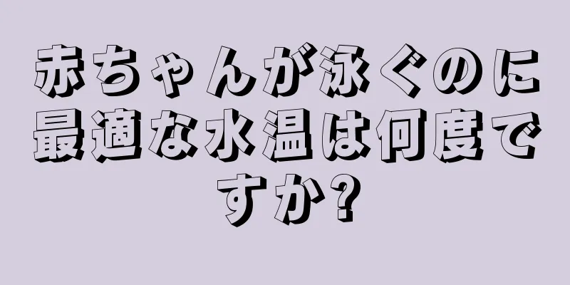 赤ちゃんが泳ぐのに最適な水温は何度ですか?