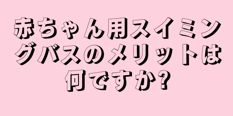 赤ちゃん用スイミングバスのメリットは何ですか?
