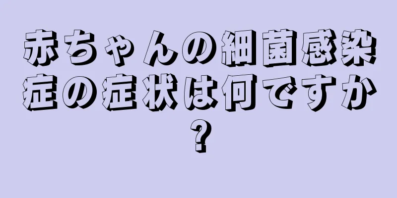 赤ちゃんの細菌感染症の症状は何ですか?