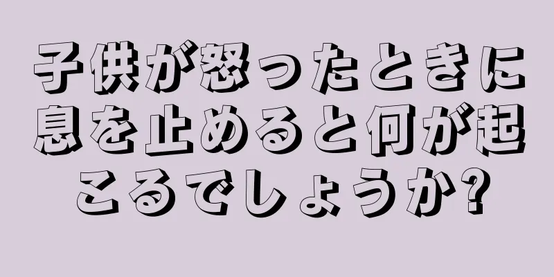 子供が怒ったときに息を止めると何が起こるでしょうか?