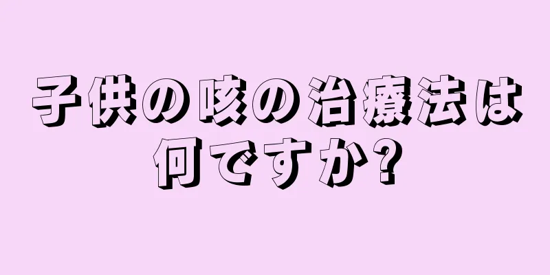 子供の咳の治療法は何ですか?