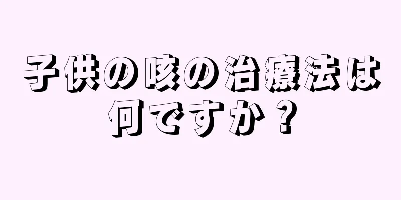 子供の咳の治療法は何ですか？