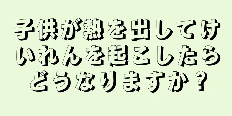 子供が熱を出してけいれんを起こしたらどうなりますか？
