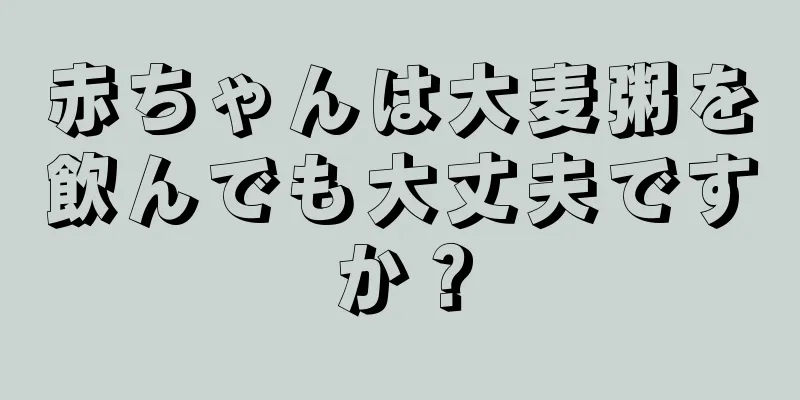 赤ちゃんは大麦粥を飲んでも大丈夫ですか？