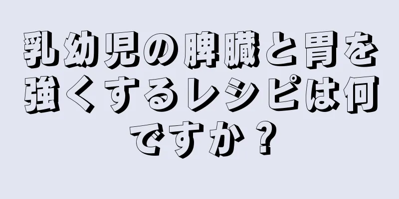 乳幼児の脾臓と胃を強くするレシピは何ですか？