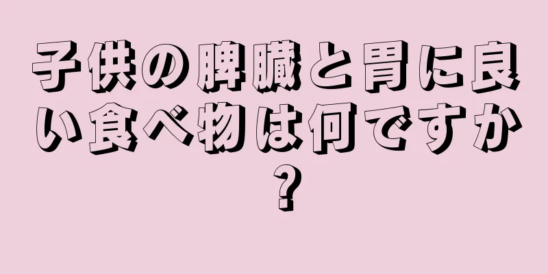 子供の脾臓と胃に良い食べ物は何ですか？