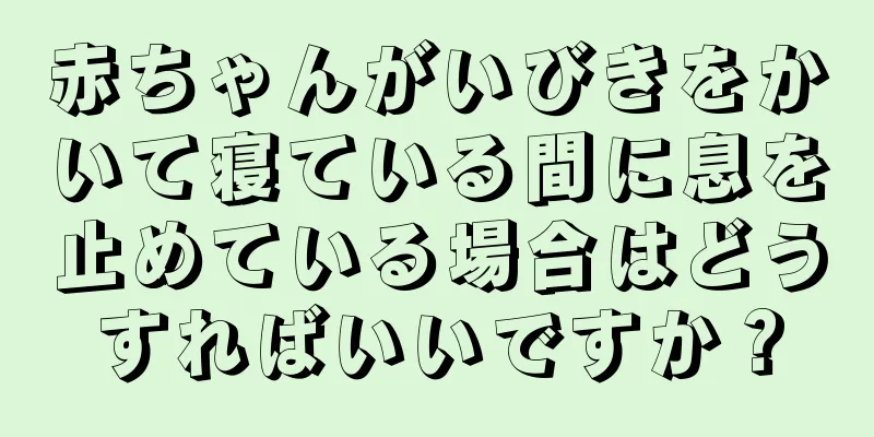 赤ちゃんがいびきをかいて寝ている間に息を止めている場合はどうすればいいですか？