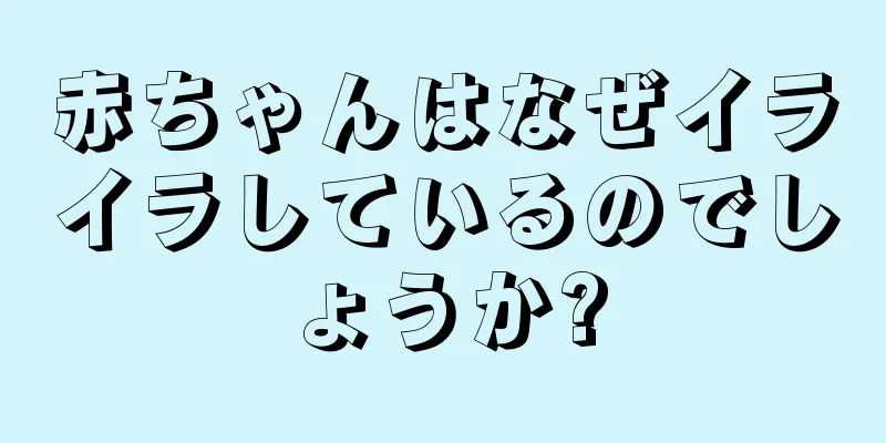 赤ちゃんはなぜイライラしているのでしょうか?