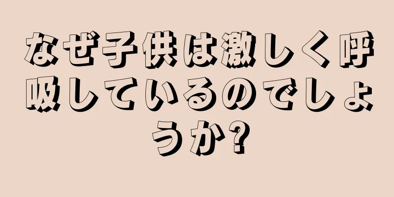 なぜ子供は激しく呼吸しているのでしょうか?