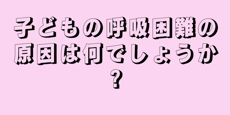 子どもの呼吸困難の原因は何でしょうか?
