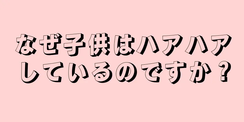なぜ子供はハアハアしているのですか？