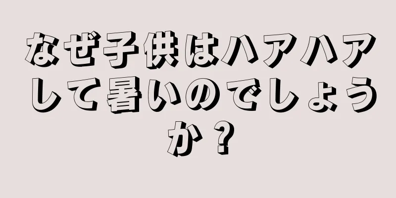 なぜ子供はハアハアして暑いのでしょうか？